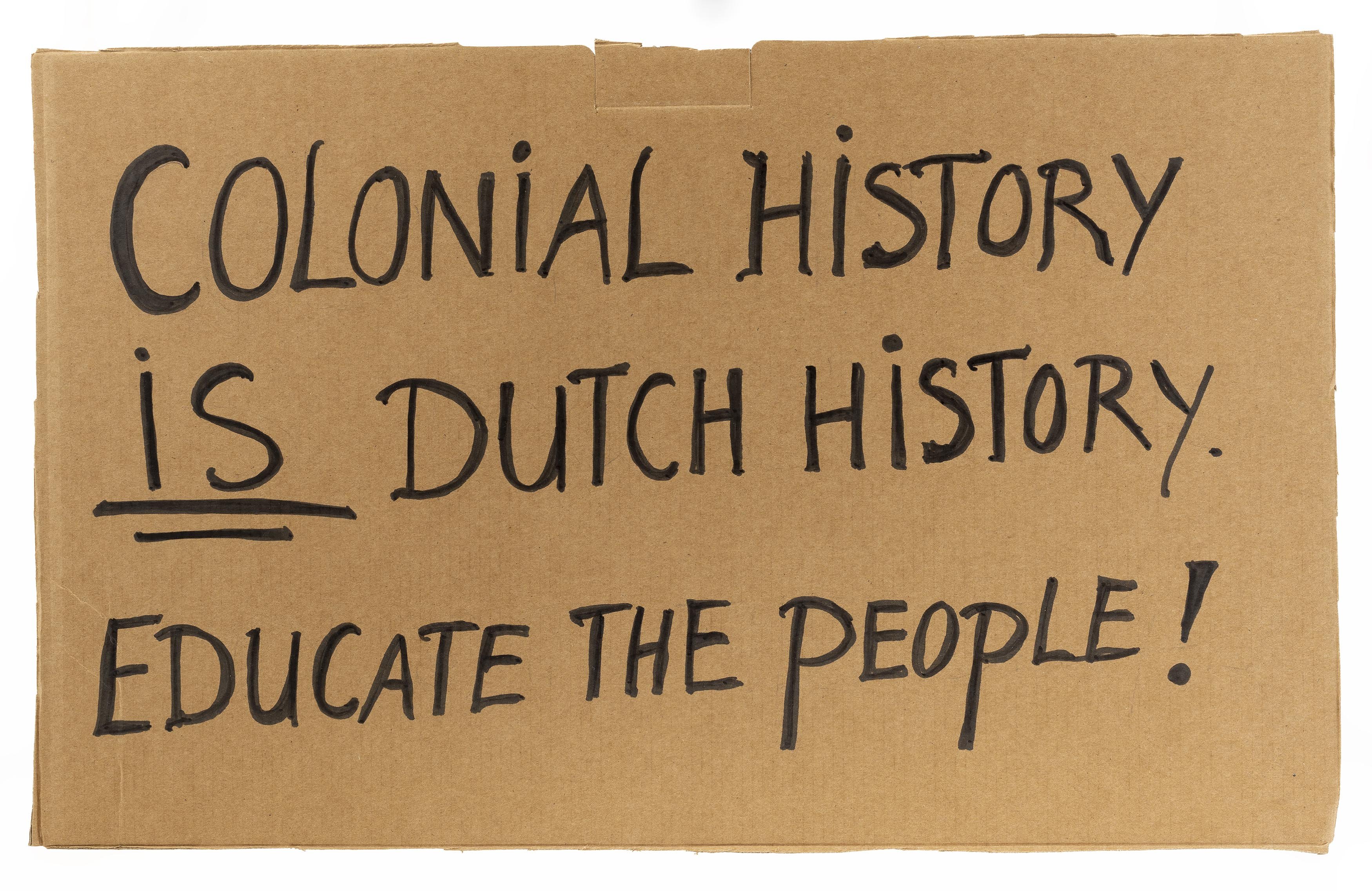 Gauri Malhoe, Protestbord of actiebord Black Lives Matter: “COLONIAL HISTORY / IS DUTCH HISTORY / EDUCATE THE PEOPLE!”, 2020 © Courtesy of the artist and Museum Rotterdam 6. Gauri Malhoe, Protestbord Black Lives Matter, 2020, (c) Courtesy of the artist en Museum Rotterdam_LR.jpg
